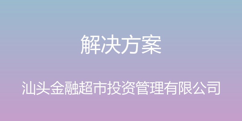 解决方案 - 汕头金融超市投资管理有限公司