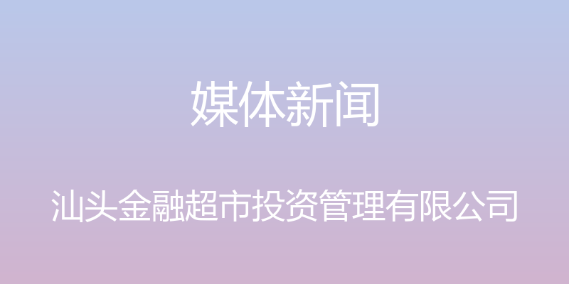 媒体新闻 - 汕头金融超市投资管理有限公司