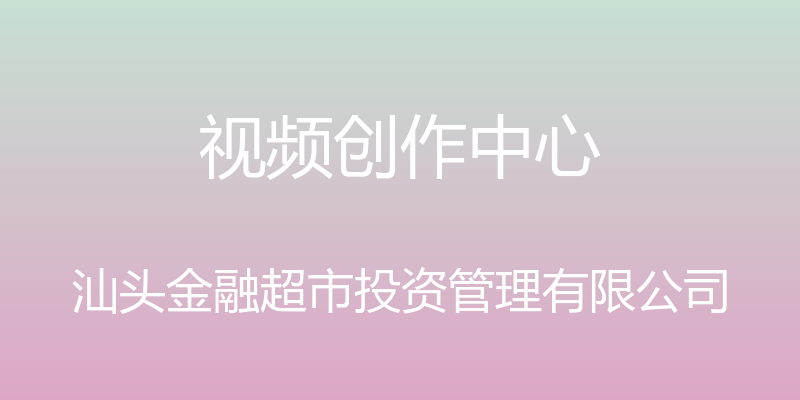 视频创作中心 - 汕头金融超市投资管理有限公司