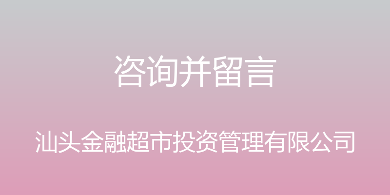 咨询并留言 - 汕头金融超市投资管理有限公司